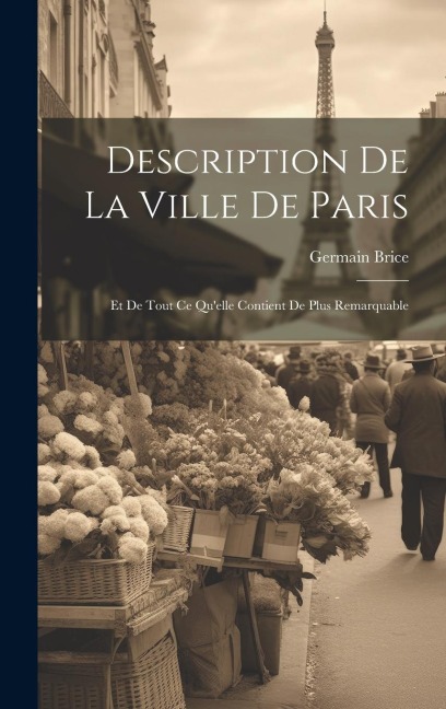 Description De La Ville De Paris: Et De Tout Ce Qu'elle Contient De Plus Remarquable - Germain Brice