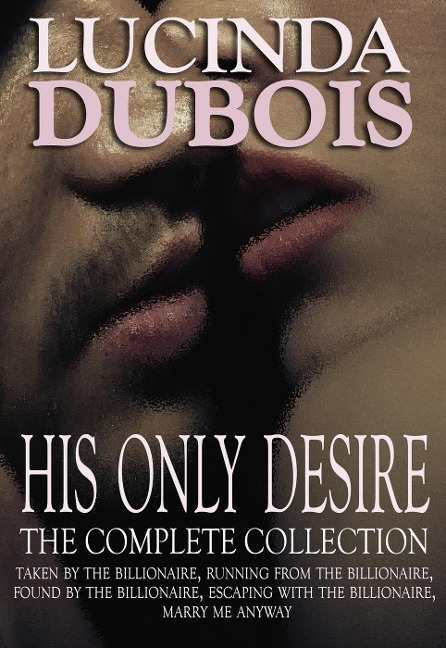 His Only Desire: The Complete Collection Boxed Set (Taken by the Billionaire, Running from the Billionaire, Found by the Billionaire, Escaping with the Billionaire, Marry Me Anyway) - Lucinda DuBois