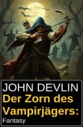 Der Zorn des Vampirjägers: Fantasy - John Devlin