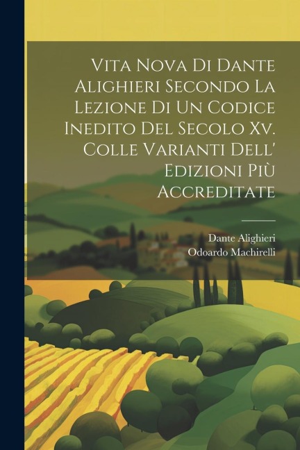 Vita Nova Di Dante Alighieri Secondo La Lezione Di Un Codice Inedito Del Secolo Xv. Colle Varianti Dell' Edizioni Più Accreditate - Dante Alighieri, Odoardo Machirelli