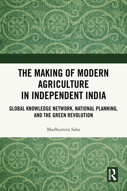 The Making of Modern Agriculture in Independent India - Madhumita Saha
