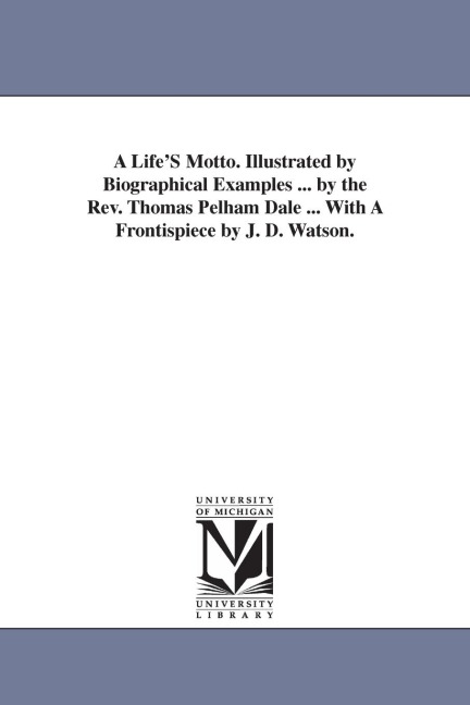 A Life'S Motto. Illustrated by Biographical Examples ... by the Rev. Thomas Pelham Dale ... With A Frontispiece by J. D. Watson. - Thomas Pelham Dale
