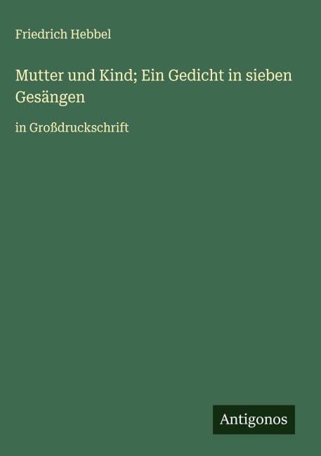 Mutter und Kind; Ein Gedicht in sieben Gesängen - Friedrich Hebbel