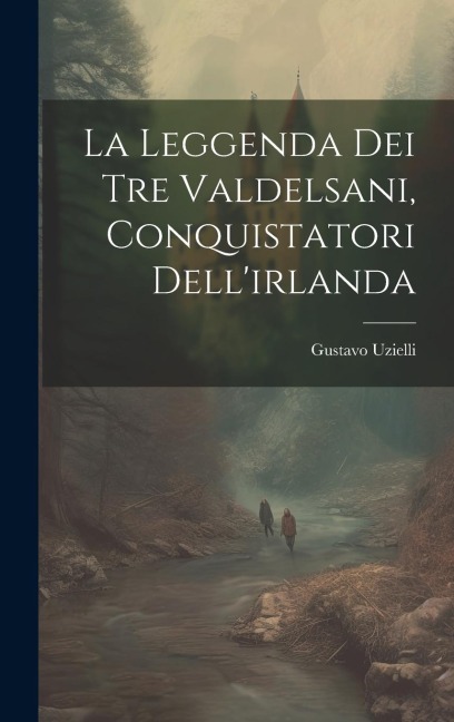 La Leggenda Dei Tre Valdelsani, Conquistatori Dell'irlanda - Gustavo Uzielli
