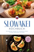 Slowakei Kochbuch: Die leckersten Rezepte der slowakischen Küche für jeden Geschmack und Anlass - inkl. Brotrezepten, Suppen, Dips & Desserts - Tabea Horváthová