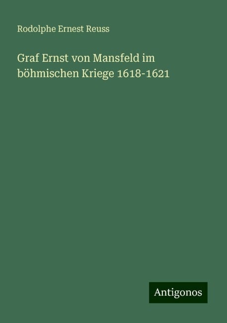 Graf Ernst von Mansfeld im böhmischen Kriege 1618-1621 - Rodolphe Ernest Reuss