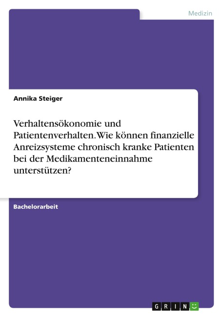 Verhaltensökonomie und Patientenverhalten. Wie können finanzielle Anreizsysteme chronisch kranke Patienten bei der Medikamenteneinnahme unterstützen? - Annika Steiger
