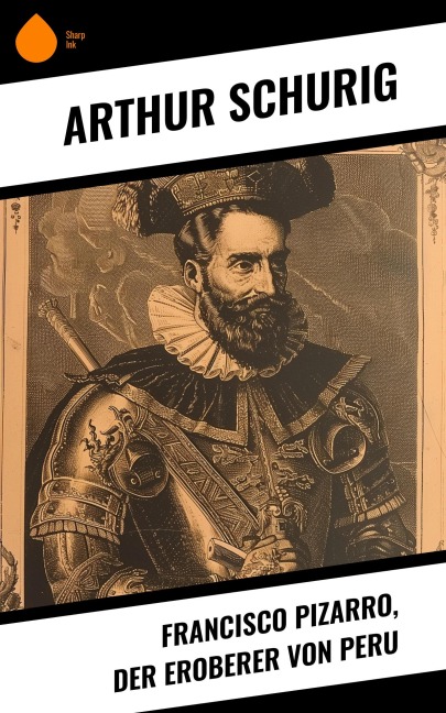 Francisco Pizarro, der Eroberer von Peru - Arthur Schurig