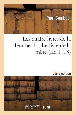 Les Quatre Livres de la Femme. III, Le Livre de la Mère (5e Édition) - Paul Combes