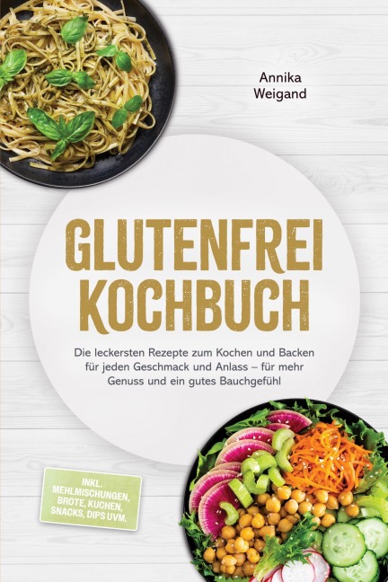 Glutenfrei Kochbuch: Die leckersten Rezepte zum Kochen und Backen für jeden Geschmack und Anlass - für mehr Genuss und ein gutes Bauchgefühl - inkl. Mehlmischungen, Brote, Kuchen, Snacks, Dips uvm. - Annika Weigand