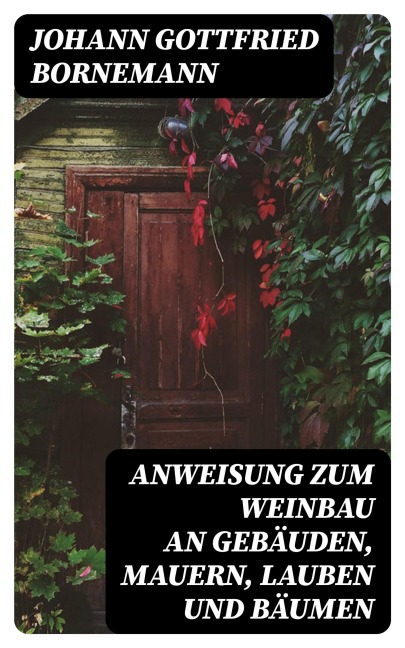 Anweisung zum Weinbau an Gebäuden, Mauern, Lauben und Bäumen - Johann Gottfried Bornemann