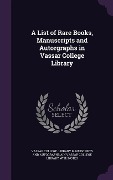 A List of Rare Books, Manuscripts and Autorgraphs in Vassar College Library - 