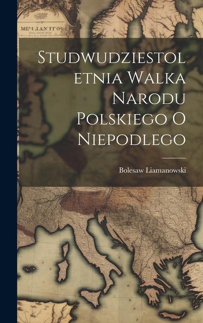 Studwudziestoletnia Walka Narodu Polskiego O Niepodlego - Bolesaw Liamanowski