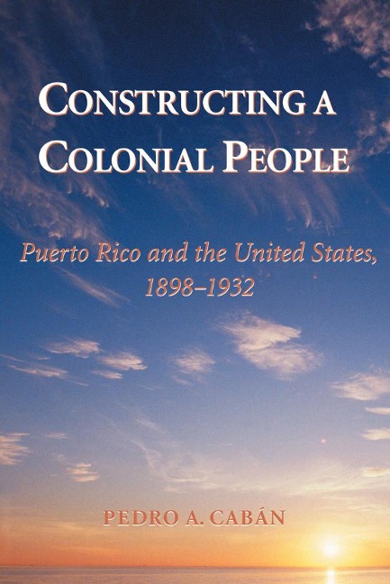 Constructing A Colonial People - Pedro A Caban