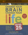 Change Your Brain, Change Your Life (Before 25): Change Your Developing Mind for Real-World Success - Jesse Payne
