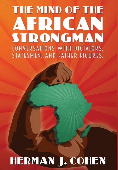 The Mind of the African Strongman: Conversations with Dictators, Statesmen, and Father Figures - Herman J. Cohen