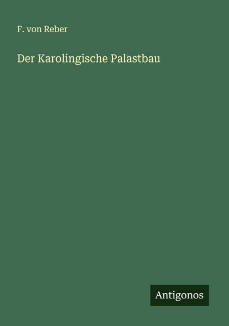 Der Karolingische Palastbau - F. Von Reber