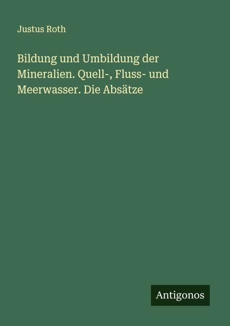 Bildung und Umbildung der Mineralien. Quell-, Fluss- und Meerwasser. Die Absätze - Justus Roth