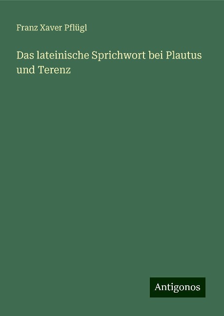 Das lateinische Sprichwort bei Plautus und Terenz - Franz Xaver Pflügl