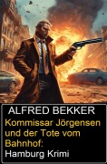 Cover-Bild zum Titel 'Kommissar Jörgensen und der Tote vom Bahnhof: Hamburg Krimi' von 'Alfred Bekker'