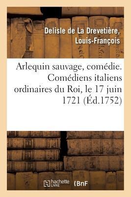 Arlequin Sauvage, Comédie. Comédiens Italiens Ordinaires Du Roi, Le 17 Juin 1721 - Louis-François DeLisle de la Drevetière