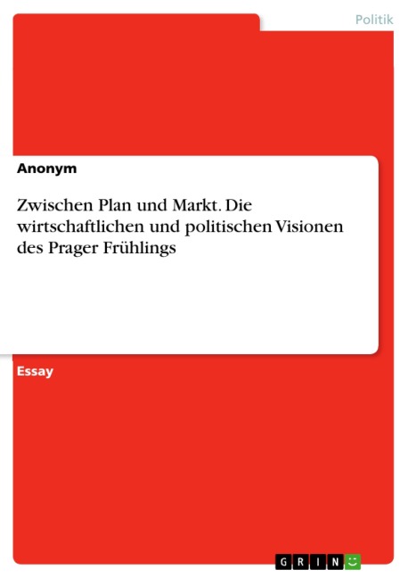 Zwischen Plan und Markt. Die wirtschaftlichen und politischen Visionen des Prager Frühlings - 