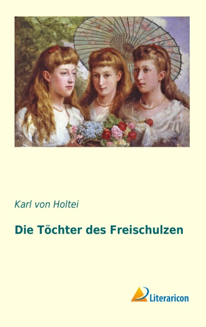 Die Töchter des Freischulzen - Karl Von Holtei