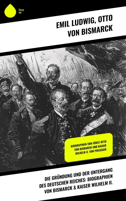 Die Gründung und der Untergang des Deutschen Reiches: Biographien von Bismarck & Kaiser Wilhelm II. - Emil Ludwig, Otto Von Bismarck