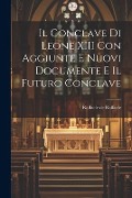 Il Conclave di Leone XIII con Aggiunte e Nuovi Documente e Il Futuro Conclave - Raffaele De Raffaele
