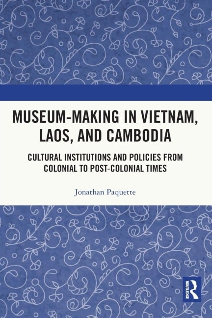 Museum-Making in Vietnam, Laos, and Cambodia - Jonathan Paquette