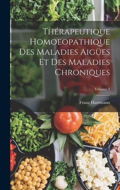 Thérapeutique Homoeopathique Des Maladies Aigües Et Des Maladies Chroniques; Volume 2 - Franz Hartmann