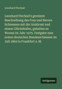 Cover-Bild zum Titel 'Leonhard Flechsel's gereimte Beschreibung des Frey und Herren Schiessens mit der Armbrust und einem Glückshafen, gehalten zu Worms im Jahr 1575. Festgabe zum ersten deutschen Bundesschiessen im Juli 1862 in Frankfurt a. M.' von 'Leonhard Flechsel'