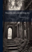 Cover-Bild zum Titel 'TraitÃ(c) des hÃ(c)rÃ(c)tiques' von 'Sã(c)Bastien Castellion, A. Olivet'