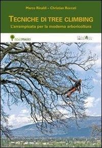 Tecniche di tree climbing. L'arrampicata per la moderna arboricoltura - Marco Rinaldi, Christian Roccati