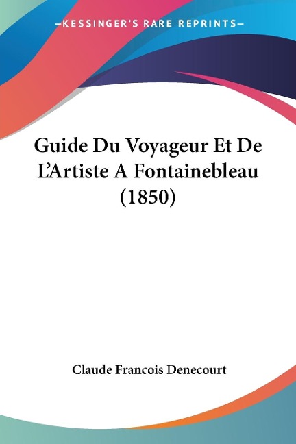 Guide Du Voyageur Et De L'Artiste A Fontainebleau (1850) - Claude Francois Denecourt