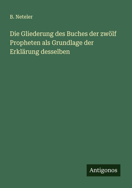 Die Gliederung des Buches der zwölf Propheten als Grundlage der Erklärung desselben - B. Neteler
