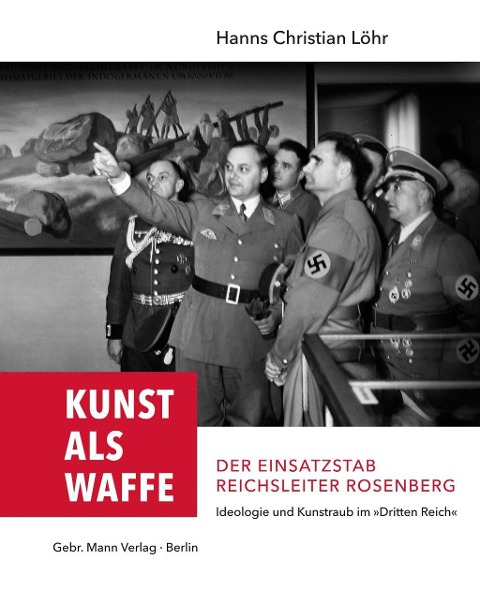 Kunst als Waffe - Der Einsatzstab Reichsleiter Rosenberg - Hanns Christian Löhr