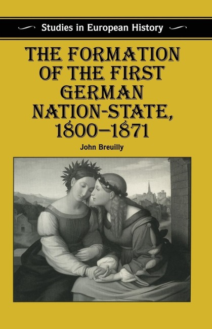 The Formation of the First German Nation-State, 1800-1871 - John Breuilly