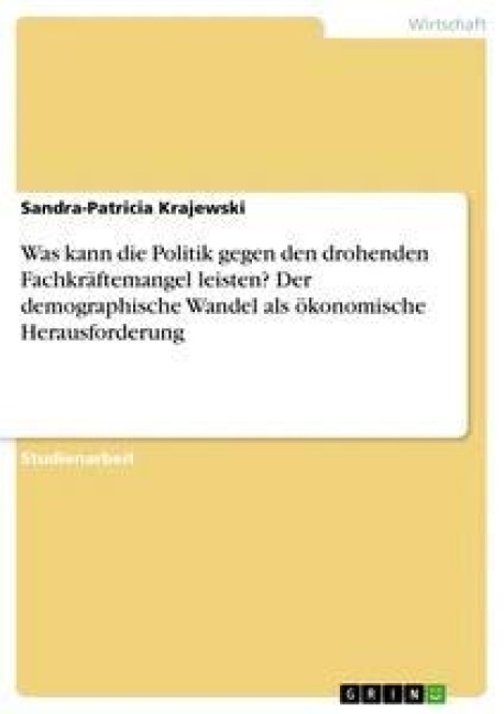 Was kann die Politik gegen den drohenden Fachkräftemangel leisten? Der demographische Wandel als ökonomische Herausforderung - Sandra-Patricia Krajewski