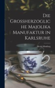 Cover-Bild zum Titel 'Die Grossherzogliche Majolika Manufaktur in Karlsruhe' von 'Nicola Moufang'