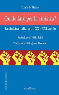 Quale faro per la sinistra? La sinistra italiana tra XX e XXI secolo - Danilo Di Matteo