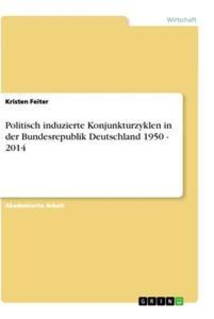 Politisch induzierte Konjunkturzyklen in der Bundesrepublik Deutschland 1950 - 2014 - Kristen Feiter