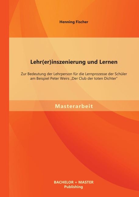 Lehr(er)inszenierung und Lernen: Zur Bedeutung der Lehrperson für die Lernprozesse der Schüler am Beispiel Peter Weirs "Der Club der toten Dichter" - Henning Fischer