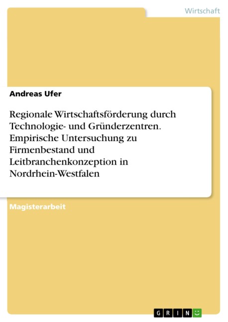 Regionale Wirtschaftsförderung durch Technologie- und Gründerzentren. Empirische Untersuchung zu Firmenbestand und Leitbranchenkonzeption in Nordrhein-Westfalen - Andreas Ufer