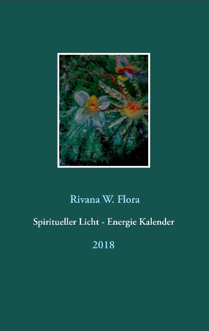 Spiritueller Licht - Energie Kalender 2018 - Rivana W. Flora