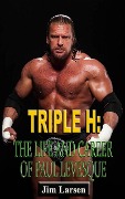 Triple H: The Life and Career of Paul Levesque - Jim Larsen
