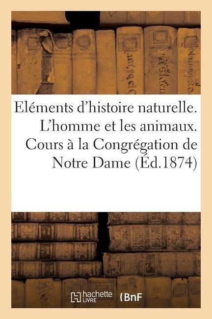Eléments d'Histoire Naturelle. l'Homme & Les Animaux. Cours Professé À La Congrégation de Notre Dame - Hachette