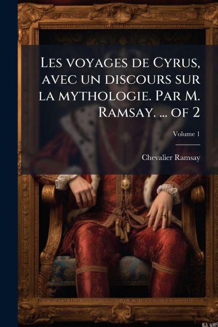 Les voyages de Cyrus, avec un discours sur la mythologie. Par M. Ramsay. ... of 2 - Chevalier Ramsay