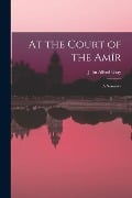 At the Court of the Amîr: A Narrative - Gray John Alfred