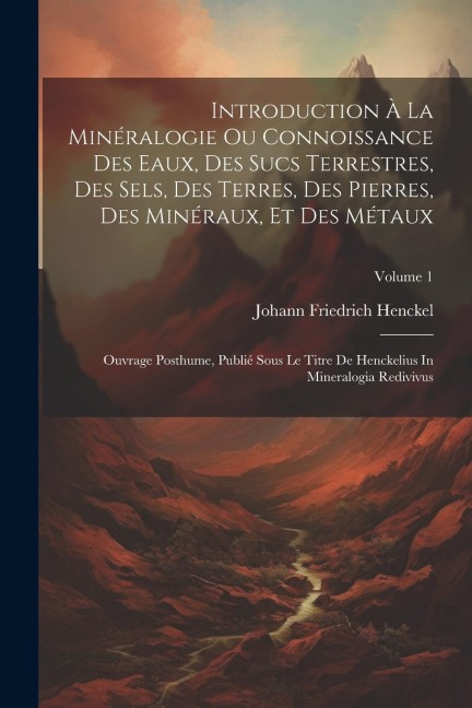 Introduction À La Minéralogie Ou Connoissance Des Eaux, Des Sucs Terrestres, Des Sels, Des Terres, Des Pierres, Des Minéraux, Et Des Métaux: Ouvrage P - Johann Friedrich Henckel